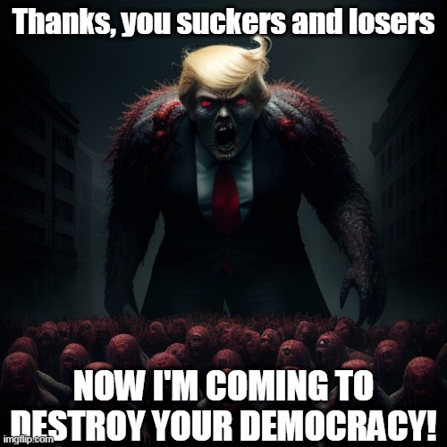 Yikes! | Thanks, you suckers and losers; NOW I'M COMING TO DESTROY YOUR DEMOCRACY! | image tagged in donald trump,liberals | made w/ Imgflip meme maker