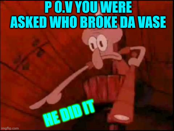 When you're asked | P O.V YOU WERE ASKED WHO BROKE DA VASE; HE DID IT | image tagged in squidward pointing | made w/ Imgflip meme maker