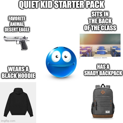 Quiet kid starter pack for quiet kids | QUIET KID STARTER PACK; SITS IN THE BACK OF THE CLASS; FAVORITE ANIMAL DESERT EAGLE; HAS A SHADY BACKPACK; WEARS A BLACK HOODIE | image tagged in memes,meme,quiet kid,quiet kid starter pack | made w/ Imgflip meme maker