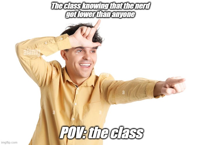 LOSER !!!! | The class knowing that the nerd 
got lower than anyone; POV: the class | image tagged in loser | made w/ Imgflip meme maker