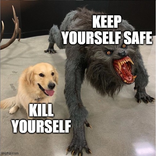 dog vs werewolf | KEEP YOURSELF SAFE; KILL YOURSELF | image tagged in dog vs werewolf | made w/ Imgflip meme maker