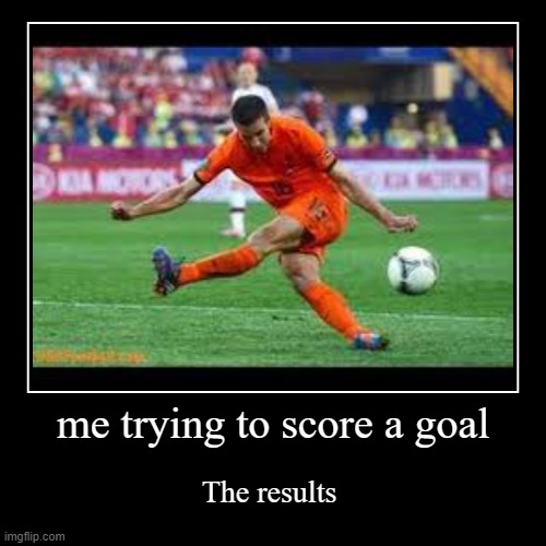 me trying to score a goal | The results | image tagged in funny,demotivationals | made w/ Imgflip demotivational maker