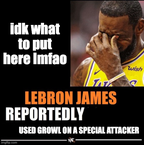 Lebron James Reportedly forgot to | idk what to put here lmfao; USED GROWL ON A SPECIAL ATTACKER | image tagged in lebron james reportedly forgot to | made w/ Imgflip meme maker