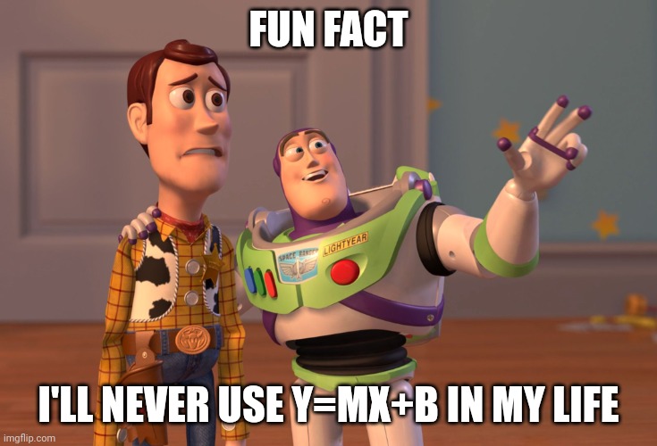 X, X Everywhere | FUN FACT; I'LL NEVER USE Y=MX+B IN MY LIFE | image tagged in memes,x x everywhere | made w/ Imgflip meme maker