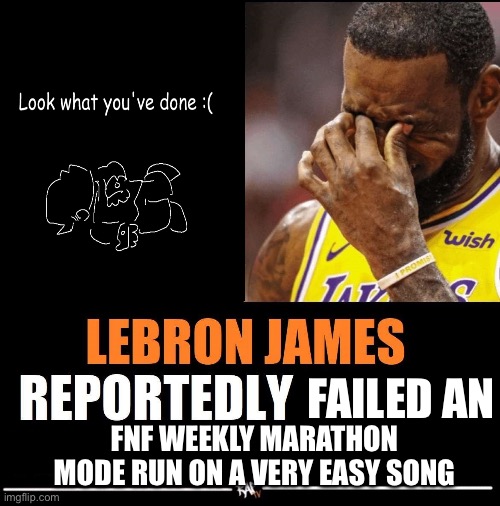 lebron james reportedly | FAILED AN; FNF WEEKLY MARATHON MODE RUN ON A VERY EASY SONG | image tagged in lebron james reportedly | made w/ Imgflip meme maker