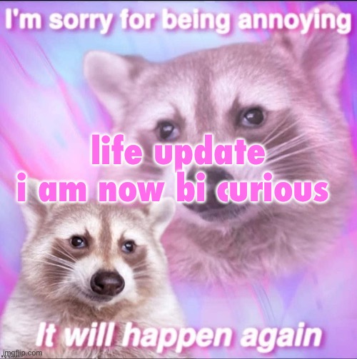 sorry for being annoying | life update

i am now bi curious | image tagged in sorry for being annoying | made w/ Imgflip meme maker