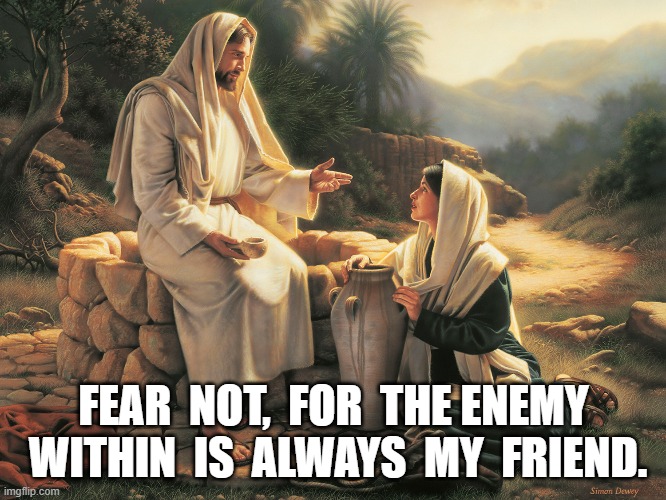 I Am With You | FEAR  NOT,  FOR  THE ENEMY  WITHIN  IS  ALWAYS  MY  FRIEND. | image tagged in buddy christ | made w/ Imgflip meme maker