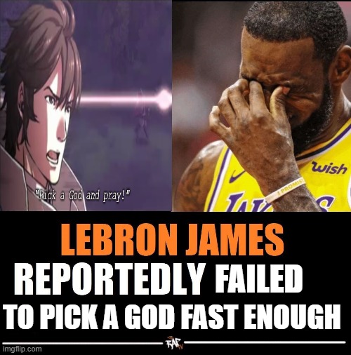 lebron james reportedly | FAILED; TO PICK A GOD FAST ENOUGH | image tagged in lebron james reportedly | made w/ Imgflip meme maker