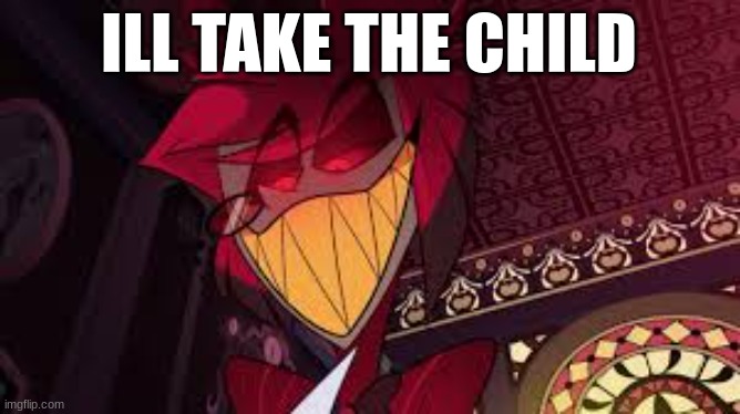 ILL TAKE THE CHILD | image tagged in alastor looking down menacingly | made w/ Imgflip meme maker