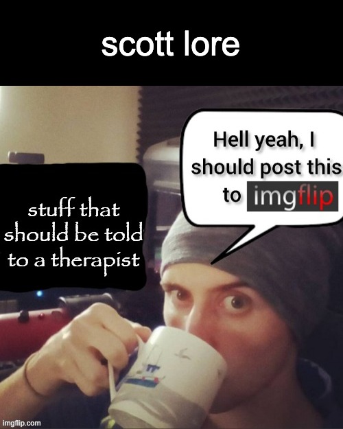 how i look after slandering myself | scott lore | image tagged in stuff that should be told to a therapist | made w/ Imgflip meme maker