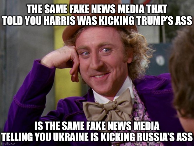 charlie-chocolate-factory | THE SAME FAKE NEWS MEDIA THAT TOLD YOU HARRIS WAS KICKING TRUMP’S ASS; IS THE SAME FAKE NEWS MEDIA TELLING YOU UKRAINE IS KICKING RUSSIA’S ASS | image tagged in fake news,russo-ukrainian war,ukraine,donald trump,kamala harris,russia | made w/ Imgflip meme maker