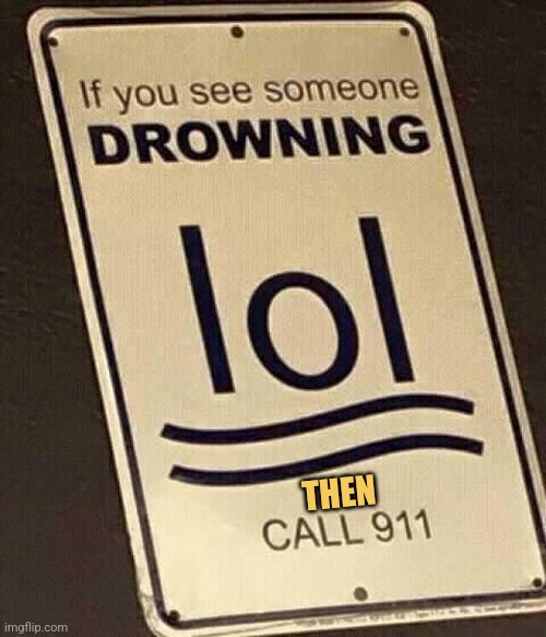 But I Need My Phone to Take a Video | THEN | image tagged in if you see someone drowning lol then call 911,memes,swimming,picturepunches,philly clean freaks | made w/ Imgflip meme maker