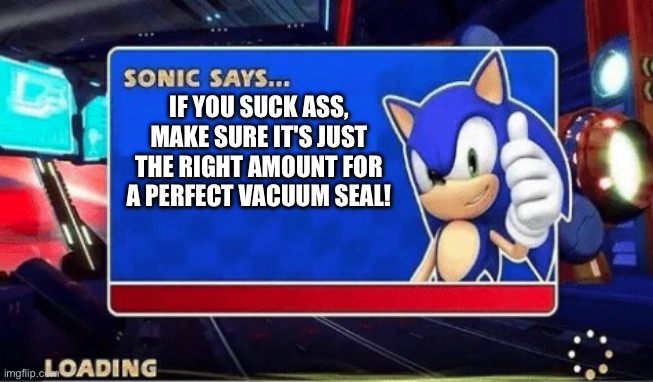 Quote of the monday | IF YOU SUCK ASS, MAKE SURE IT'S JUST THE RIGHT AMOUNT FOR A PERFECT VACUUM SEAL! | image tagged in sonic says | made w/ Imgflip meme maker