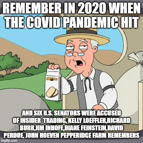 Loeffler has been chosen to co-chair the inauguration Committee. Bad pick | REMEMBER IN 2020 WHEN THE COVID PANDEMIC HIT; AND SIX U.S. SENATORS WERE ACCUSED OF INSIDER  TRADING, KELLY LOEFFLER,RICHARD BURR,JIM INHOFE,DIANE FEINSTEIN,DAVID PERDUE, JOHN HOEVEN PEPPERIDGE FARM REMEMBERS | image tagged in memes,pepperidge farm remembers,republican,rino | made w/ Imgflip meme maker