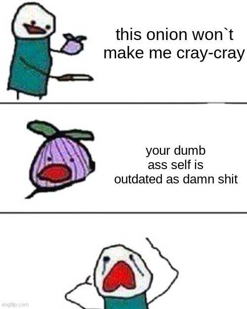 dumb ass | this onion won`t make me cray-cray; your dumb ass self is outdated as damn shit | image tagged in this onion won't make me cry | made w/ Imgflip meme maker