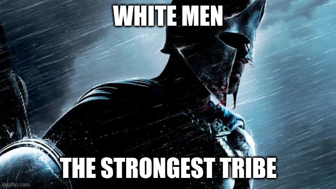 Warrior  | WHITE MEN; THE STRONGEST TRIBE | image tagged in warrior | made w/ Imgflip meme maker