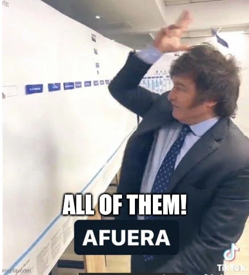 milei meme afuera | ALL OF THEM! | image tagged in milei meme afuera | made w/ Imgflip meme maker