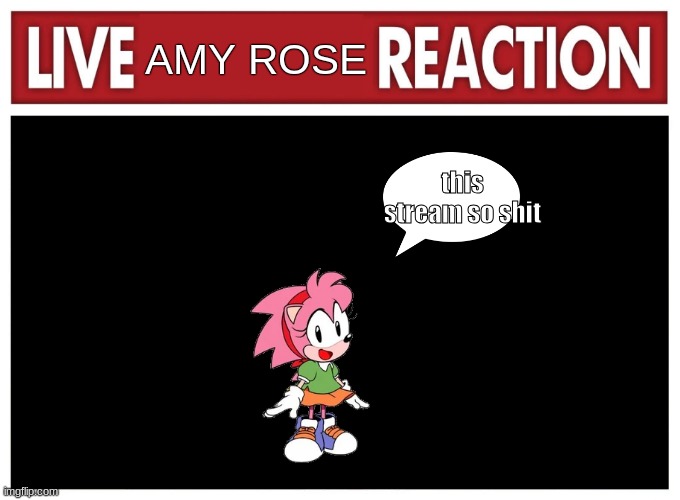 Live reaction | AMY ROSE; this stream so shit | image tagged in live reaction | made w/ Imgflip meme maker