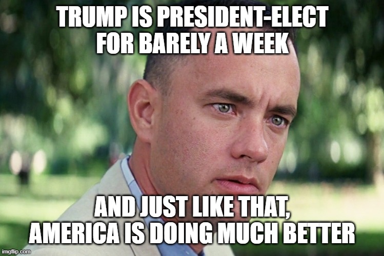 Much Better | TRUMP IS PRESIDENT-ELECT FOR BARELY A WEEK; AND JUST LIKE THAT, AMERICA IS DOING MUCH BETTER | image tagged in memes,and just like that | made w/ Imgflip meme maker