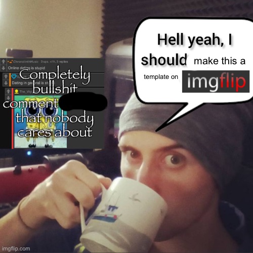 make this a; template on | image tagged in completely bullshit comment section that nobody cares about | made w/ Imgflip meme maker