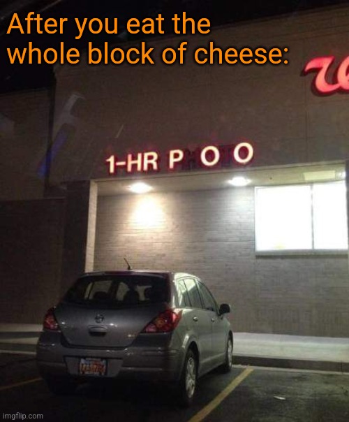 It was worth it | After you eat the whole block of cheese: | image tagged in one hour,photo,poo,cheese,constipation,funny memes | made w/ Imgflip meme maker