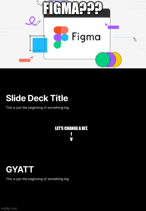 Figma | FIGMA??? LET'S CHANGE A BIT.
I
V | image tagged in gyatt | made w/ Imgflip meme maker