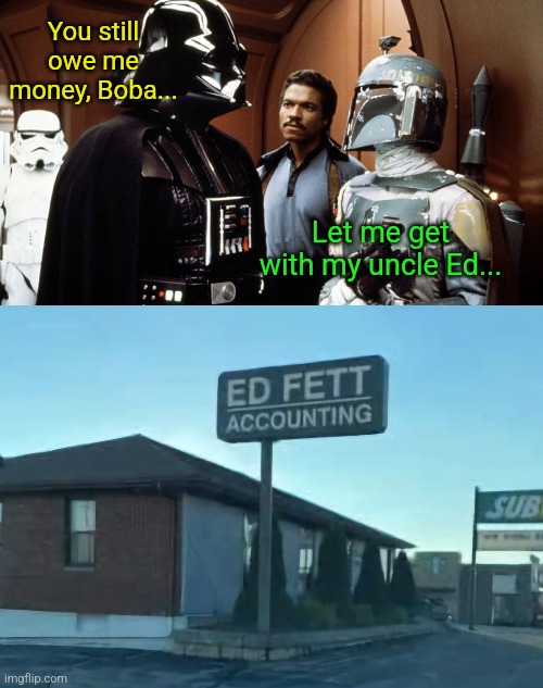 His lack of finances is disturbing | You still owe me money, Boba... Let me get with my uncle Ed... | image tagged in boba fett vader star wars,boba fett,ed fett,accounting,star wars memes | made w/ Imgflip meme maker