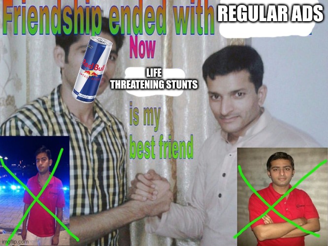 Friendship ended | REGULAR ADS; LIFE THREATENING STUNTS | image tagged in friendship ended | made w/ Imgflip meme maker