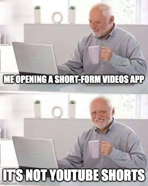 hide your yt shorts pain harold | ME OPENING A SHORT-FORM VIDEOS APP; IT'S NOT YOUTUBE SHORTS | image tagged in memes,hide the pain harold | made w/ Imgflip meme maker