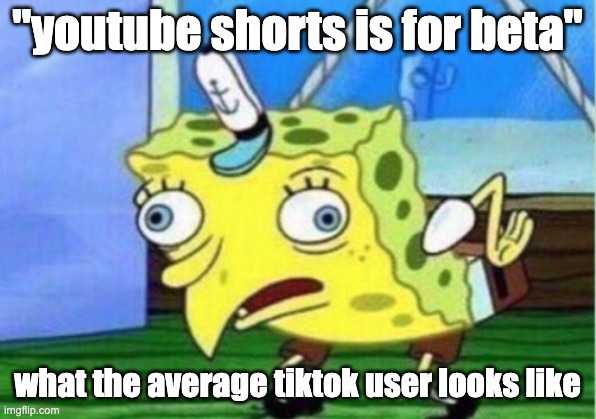 peak memes | "youtube shorts is for beta"; what the average tiktok user looks like | image tagged in memes,mocking spongebob | made w/ Imgflip meme maker