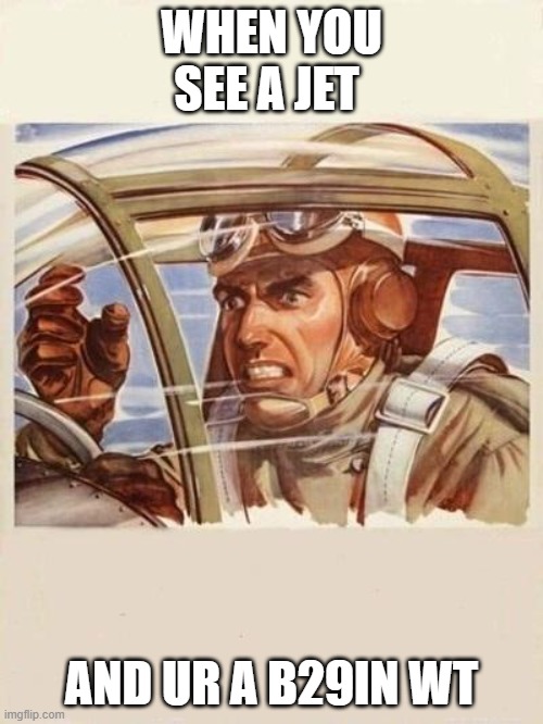 those who know | WHEN YOU SEE A JET; AND UR A B29IN WT | image tagged in war thunder problems | made w/ Imgflip meme maker