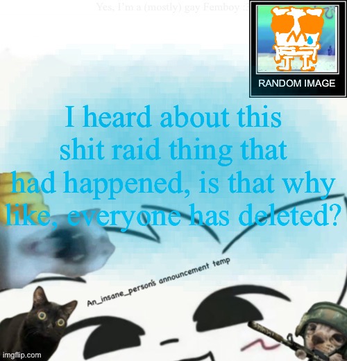 My lil announcement | I heard about this shit raid thing that had happened, is that why like, everyone has deleted? | image tagged in my lil announcement | made w/ Imgflip meme maker