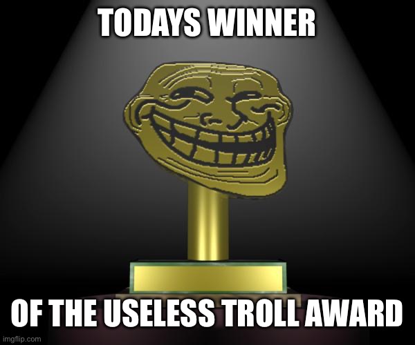 troll award | TODAYS WINNER OF THE USELESS TROLL AWARD | image tagged in troll award | made w/ Imgflip meme maker