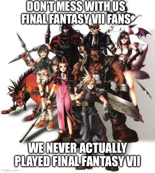 Don’t mess with FFVII fans, we never played FFVII | DON’T MESS WITH US FINAL FANTASY VII FANS; WE NEVER ACTUALLY PLAYED FINAL FANTASY VII | image tagged in final fantasy 7,square enix | made w/ Imgflip meme maker