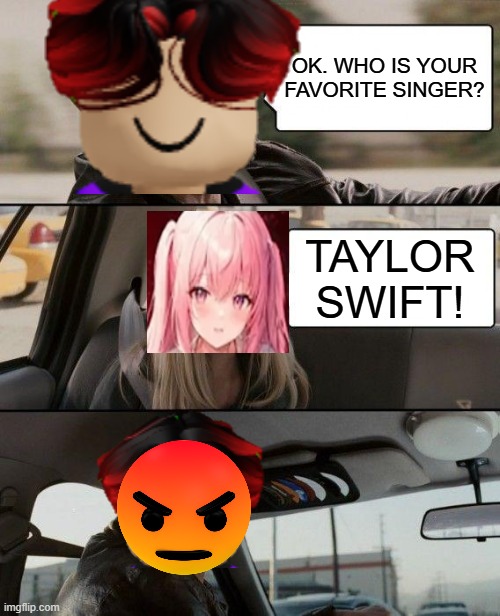 William doesn't like swifties. | OK. WHO IS YOUR FAVORITE SINGER? TAYLOR SWIFT! | image tagged in memes,the rock driving,william,swiftie | made w/ Imgflip meme maker