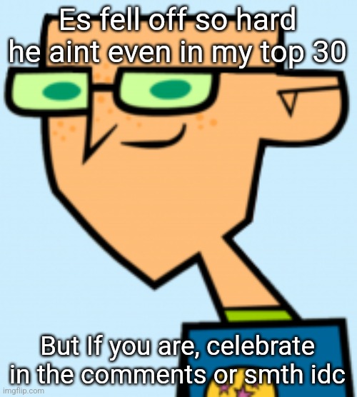 harold | Es fell off so hard he aint even in my top 30; But If you are, celebrate in the comments or smth idc | image tagged in harold | made w/ Imgflip meme maker