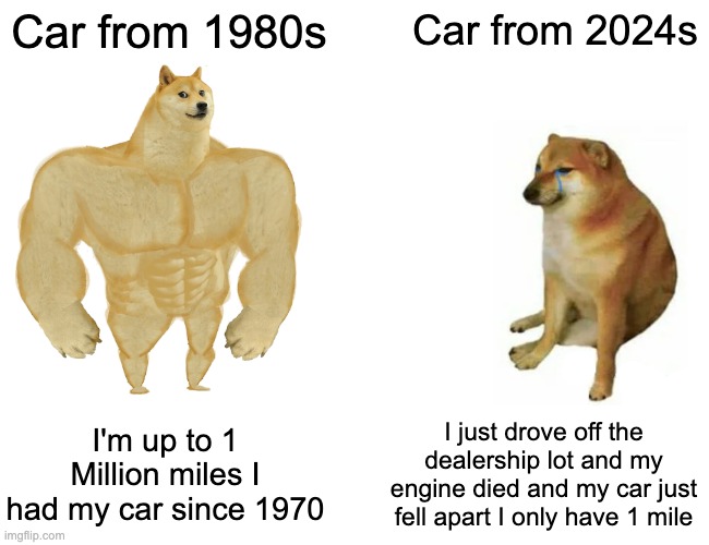 Buff Doge vs. Cheems Meme | Car from 1980s; Car from 2024s; I'm up to 1 Million miles I had my car since 1970; I just drove off the dealership lot and my engine died and my car just fell apart I only have 1 mile | image tagged in memes,buff doge vs cheems | made w/ Imgflip meme maker