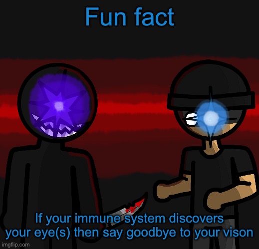 Wowzers | Fun fact; If your immune system discovers your eye(s) then say goodbye to your vison | image tagged in wowzers | made w/ Imgflip meme maker