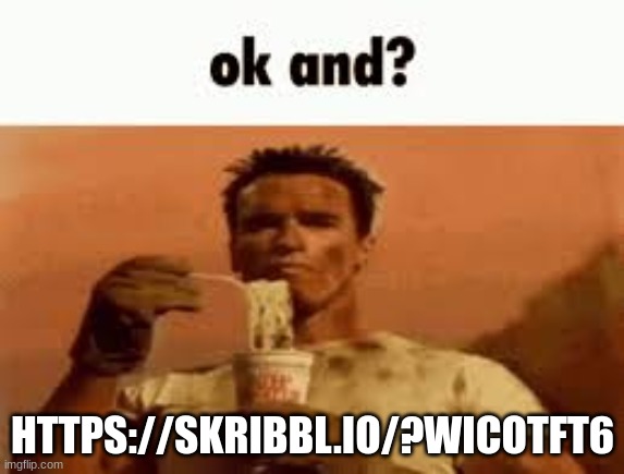 ok and? | HTTPS://SKRIBBL.IO/?WICOTFT6 | image tagged in ok and | made w/ Imgflip meme maker