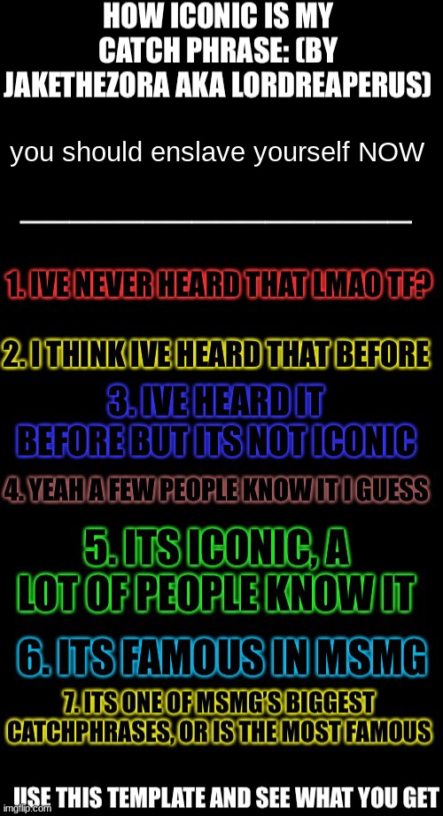 How iconic is my catchphrase | you should enslave yourself NOW | image tagged in how iconic is my catchphrase | made w/ Imgflip meme maker