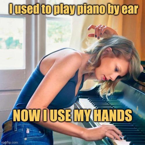 Playing By Ear | I used to play piano by ear; NOW I USE MY HANDS | image tagged in memes,picture punches,music,taylor swift,piano | made w/ Imgflip meme maker