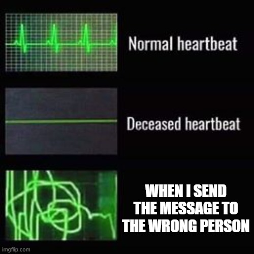 WHY | WHEN I SEND THE MESSAGE TO THE WRONG PERSON | image tagged in heartbeat rate | made w/ Imgflip meme maker