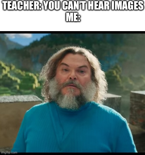 “I am Steve” | TEACHER: YOU CAN’T HEAR IMAGES
ME: | image tagged in i am steve | made w/ Imgflip meme maker