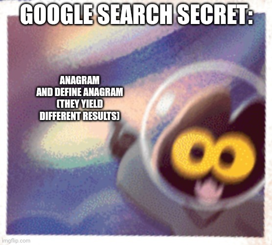 Let's forget about that other momo picture | GOOGLE SEARCH SECRET:; ANAGRAM AND DEFINE ANAGRAM

(THEY YIELD DIFFERENT RESULTS) | image tagged in momo the cat pog | made w/ Imgflip meme maker