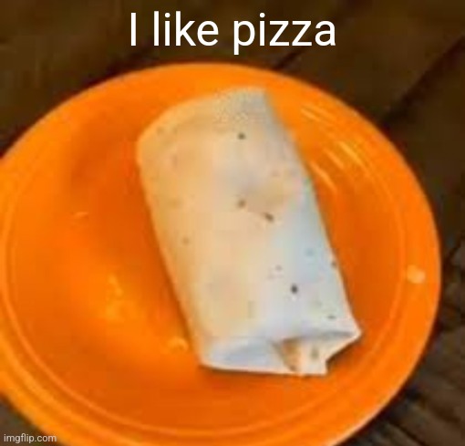 JimmyHere Burrito | I like pizza | image tagged in jimmyhere burrito | made w/ Imgflip meme maker