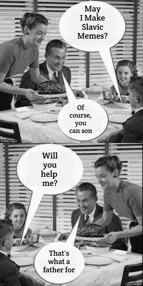 Vintage Family Dinner Extended | May I Make Slavic Memes? Of course, you can son; Will you help 
me? That's what a father for | image tagged in vintage family dinner extended,blm,slavic,slavic memes | made w/ Imgflip meme maker