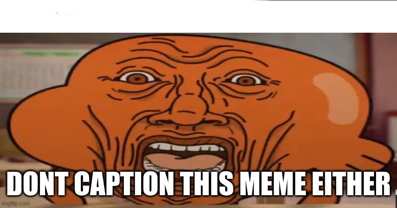 w | DONT CAPTION THIS MEME EITHER | image tagged in dip your cock in liquid nitrogen then hit it with a hammer and | made w/ Imgflip meme maker