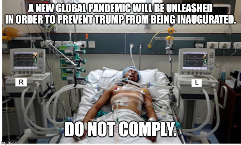 Don't. | A NEW GLOBAL PANDEMIC WILL BE UNLEASHED IN ORDER TO PREVENT TRUMP FROM BEING INAUGURATED. DO NOT COMPLY. | image tagged in covid pandemic hospital patient | made w/ Imgflip meme maker