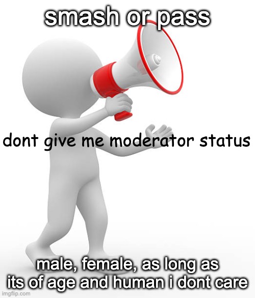 dont give me moderator status | smash or pass; male, female, as long as its of age and human i dont care | image tagged in dont give me moderator status | made w/ Imgflip meme maker