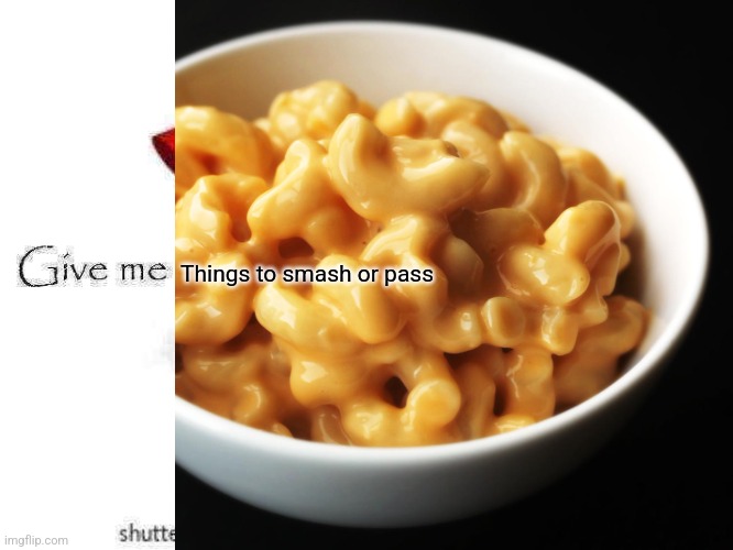 Mac and Cheese  | Things to smash or pass | image tagged in mac and cheese | made w/ Imgflip meme maker